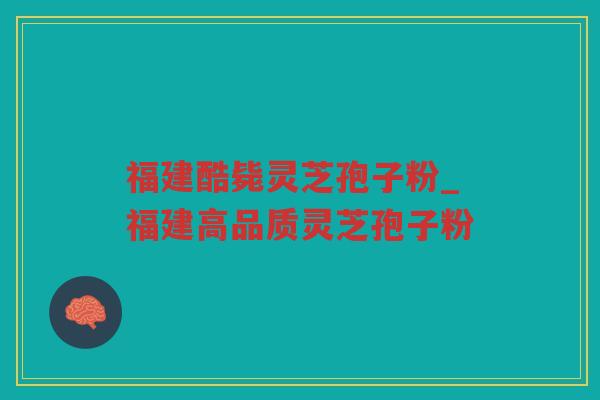 福建酷毙灵芝孢子粉_福建高品质灵芝孢子粉