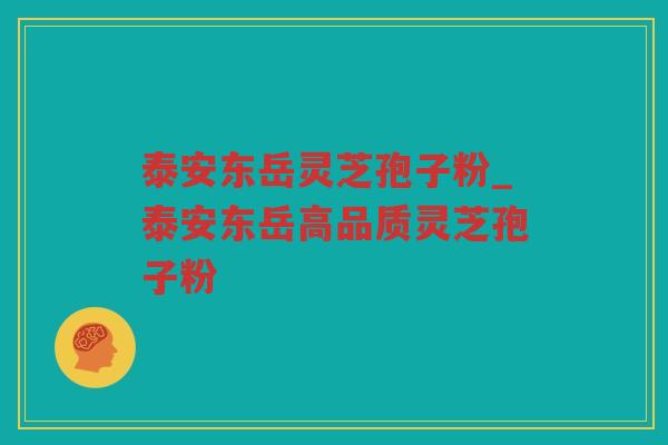 泰安东岳灵芝孢子粉_泰安东岳高品质灵芝孢子粉