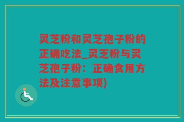 灵芝粉和灵芝孢子粉的正确吃法_灵芝粉与灵芝孢子粉:正确食用方法及注意事项) 灵芝粉和灵芝孢子粉的正确吃法_灵芝粉与灵芝孢子粉:正确食用方法及注意事项)