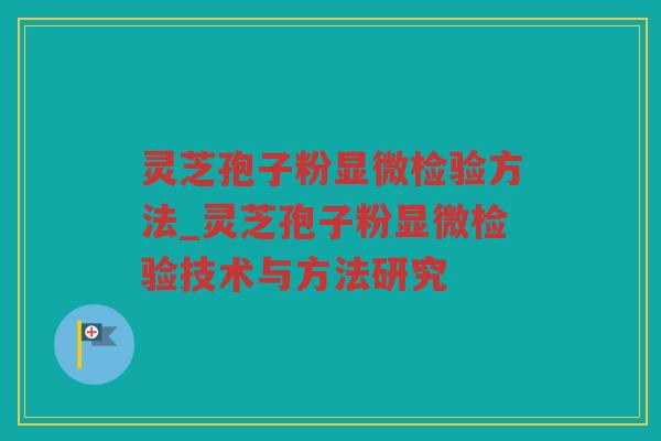 灵芝孢子粉显微检验方法_灵芝孢子粉显微检验技术与方法研究