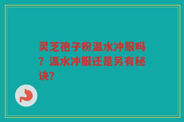 灵芝孢子粉温水冲服吗？温水冲服还是另有秘诀？