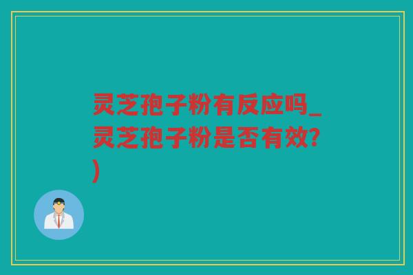 灵芝孢子粉有反应吗_灵芝孢子粉是否有效？)