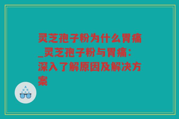灵芝孢子粉为什么胃痛_灵芝孢子粉与胃痛：深入了解原因及解决方案