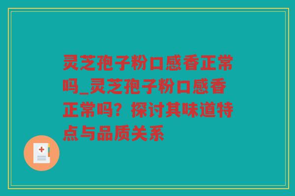灵芝孢子粉口感香正常吗_灵芝孢子粉口感香正常吗？探讨其味道特点与品质关系