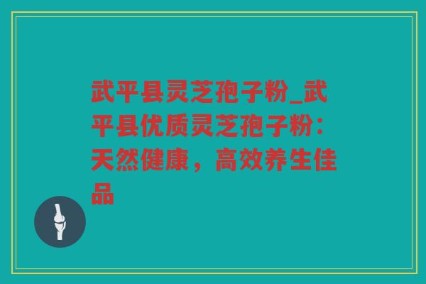 武平县灵芝孢子粉_武平县优质灵芝孢子粉：天然健康，高效养生佳品