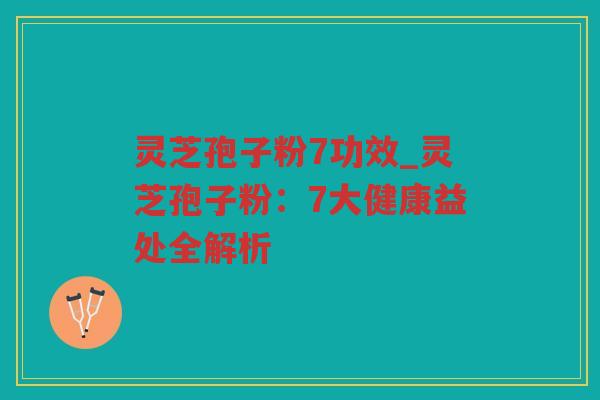 灵芝孢子粉7功效_灵芝孢子粉：7大健康益处全解析