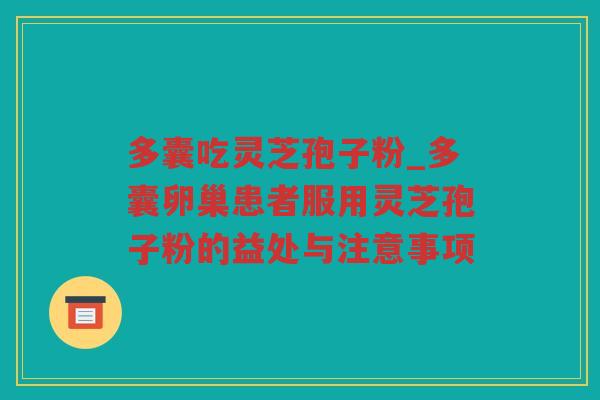 多囊吃灵芝孢子粉_多囊卵巢患者服用灵芝孢子粉的益处与注意事项
