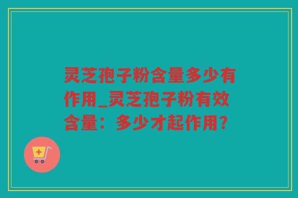 灵芝孢子粉含量多少有作用_灵芝孢子粉有效含量：多少才起作用？