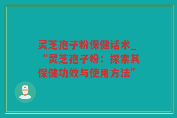 灵芝孢子粉保健话术_“灵芝孢子粉：探索其保健功效与使用方法”