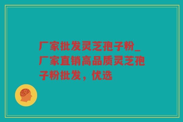 厂家批发灵芝孢子粉_厂家直销高品质灵芝孢子粉批发，优选