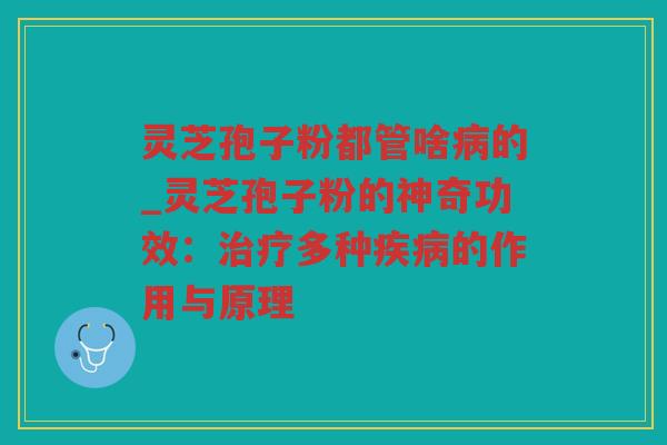 灵芝孢子粉都管啥的_灵芝孢子粉的神奇功效：多种的作用与原理