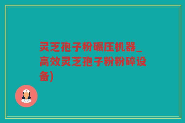 灵芝孢子粉碾压机器_高效灵芝孢子粉粉碎设备)