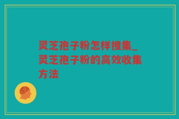 灵芝孢子粉怎样搜集_灵芝孢子粉的高效收集方法