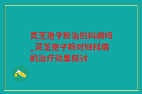 灵芝孢子粉吗_灵芝孢子粉对的效果探讨