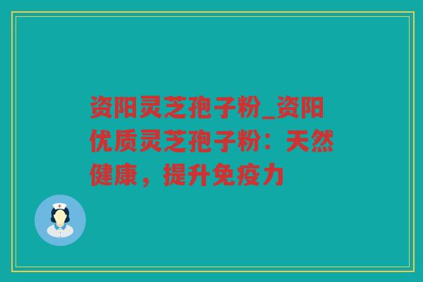 资阳灵芝孢子粉_资阳优质灵芝孢子粉：天然健康，提升免疫力