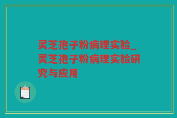 灵芝孢子粉理实验_灵芝孢子粉理实验研究与应用