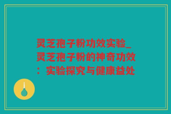 灵芝孢子粉功效实验_灵芝孢子粉的神奇功效：实验探究与健康益处
