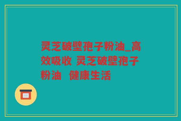 灵芝破壁孢子粉油_高效吸收 灵芝破壁孢子粉油  健康生活