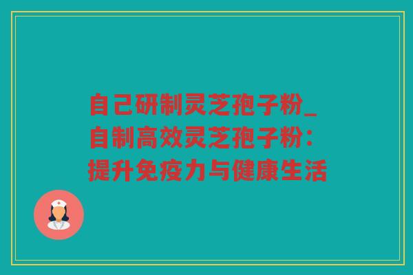 自己研制灵芝孢子粉_自制高效灵芝孢子粉：提升免疫力与健康生活