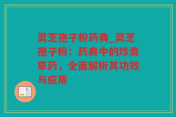 灵芝孢子粉药典_灵芝孢子粉：药典中的珍贵草药，全面解析其功效与应用