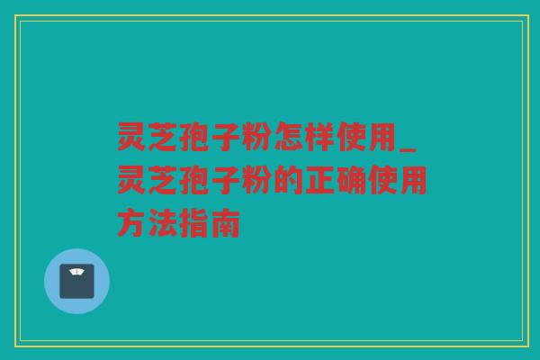 灵芝孢子粉怎样使用_灵芝孢子粉的正确使用方法指南 灵芝孢子粉怎样使用_灵芝孢子粉的正确使用方法指南