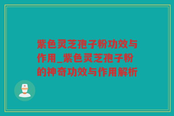 紫色灵芝孢子粉功效与作用_紫色灵芝孢子粉的神奇功效与作用解析 紫色灵芝孢子粉功效与作用_紫色灵芝孢子粉的神奇功效与作用解析
