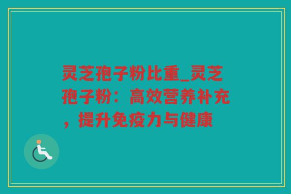 灵芝孢子粉比重_灵芝孢子粉：高效营养补充，提升免疫力与健康