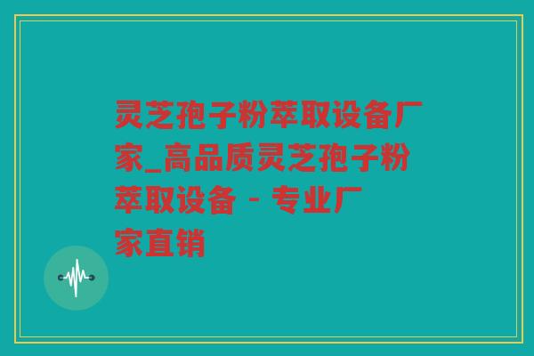 灵芝孢子粉萃取设备厂家_高品质灵芝孢子粉萃取设备 - 专业厂家直销