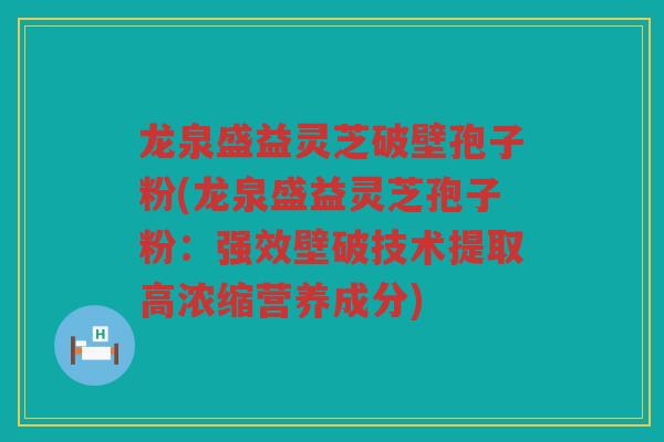 龙泉盛益灵芝破壁孢子粉(龙泉盛益灵芝孢子粉:强效壁破技术提取高浓缩营养成分) 龙泉盛益灵芝破壁孢子粉(龙泉盛益灵芝孢子粉:强效壁破技术提取高浓缩营养成分)