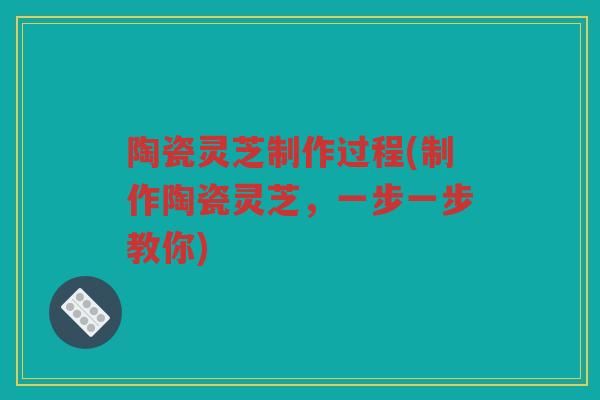 陶瓷灵芝制作过程(制作陶瓷灵芝,一步一步教你) 陶瓷灵芝制作过程(制作陶瓷灵芝,一步一步教你)