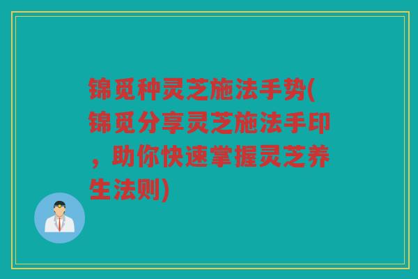 锦觅种灵芝施法手势(锦觅分享灵芝施法手印，助你快速掌握灵芝养生法则)