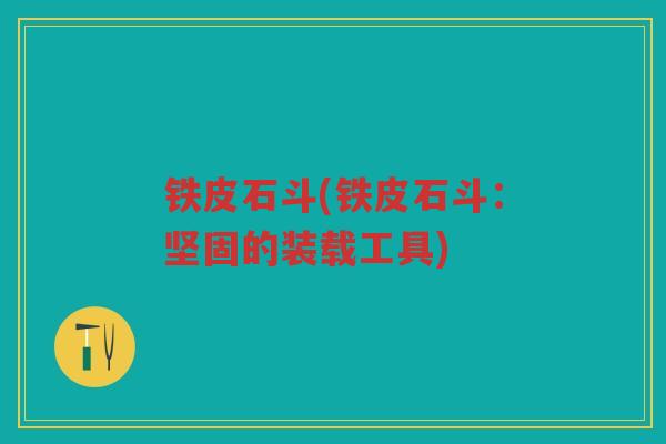 铁皮石斗(铁皮石斗：坚固的装载工具)