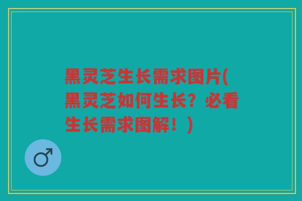 黑灵芝生长需求图片(黑灵芝如何生长?必看生长需求图解!) 黑灵芝生长需求图片(黑灵芝如何生长?必看生长需求图解!)