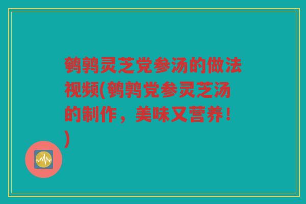 鹌鹑灵芝党参汤的做法视频(鹌鹑党参灵芝汤的制作,美味又营养!) 鹌鹑灵芝党参汤的做法视频(鹌鹑党参灵芝汤的制作,美味又营养!)