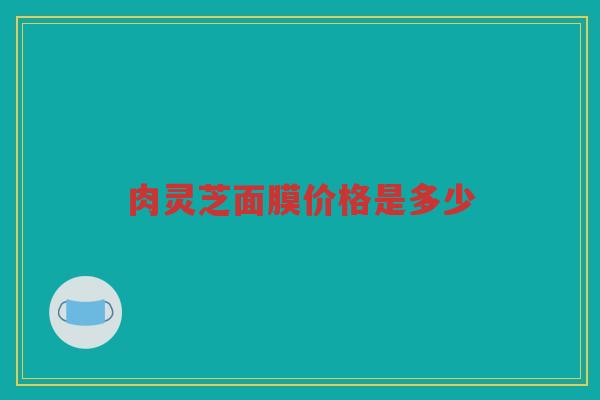 肉灵芝面膜价格是多少