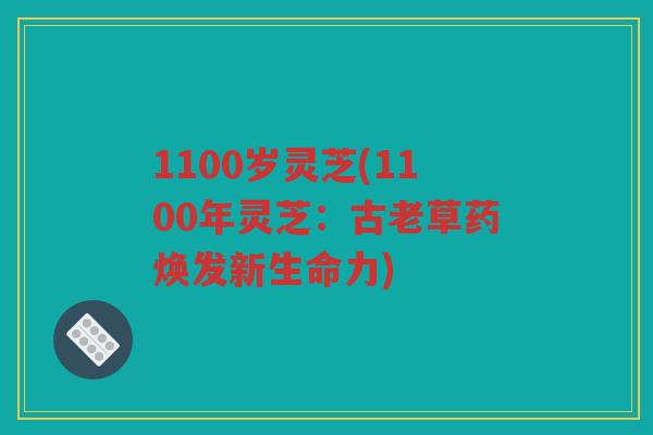1100岁灵芝(1100年灵芝：古老草药焕发新生命力)