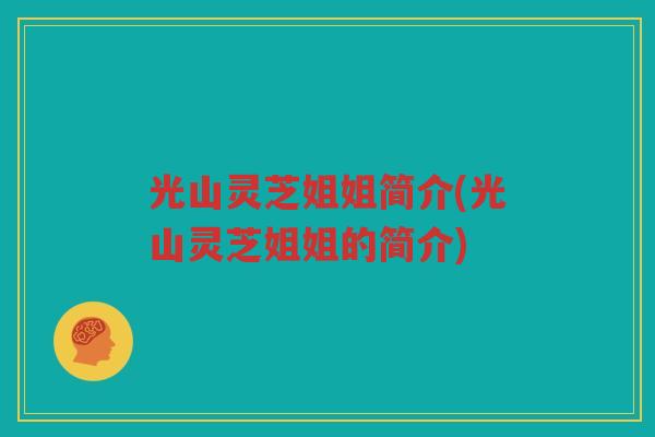 光山灵芝姐姐简介(光山灵芝姐姐的简介)