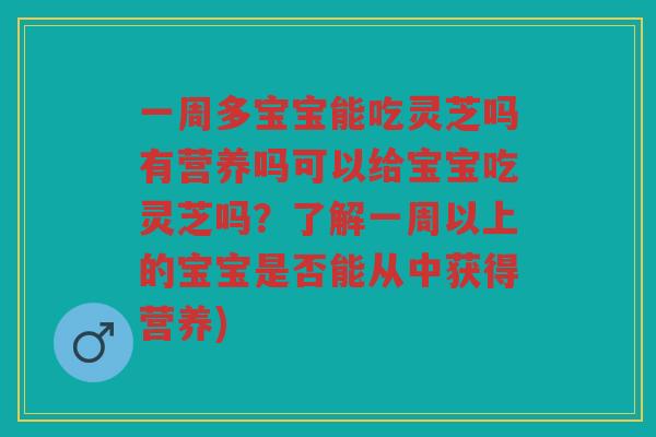 一周多宝宝能吃灵芝吗有营养吗可以给宝宝吃灵芝吗?了解一周以上的宝宝是否能从中获得营养) 一周多宝宝能吃灵芝吗有营养吗可以给宝宝吃灵芝吗?了解一周以上的宝宝是否能从中获得营养)