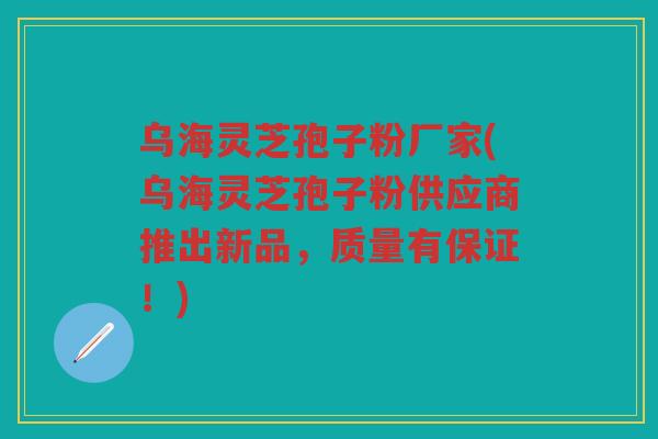 乌海灵芝孢子粉厂家(乌海灵芝孢子粉供应商推出新品,质量有保证!) 乌海灵芝孢子粉厂家(乌海灵芝孢子粉供应商推出新品,质量有保证!)