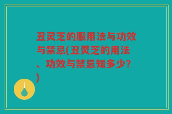 丑灵芝的服用法与功效与禁忌(丑灵芝的用法、功效与禁忌知多少？)