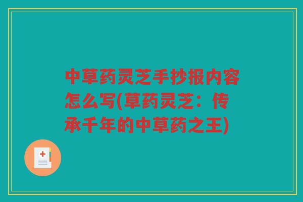 中草药灵芝手抄报内容怎么写(草药灵芝：传承千年的中草药之王)