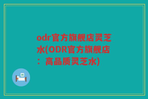 odr官方旗舰店灵芝水(ODR官方旗舰店：高品质灵芝水)