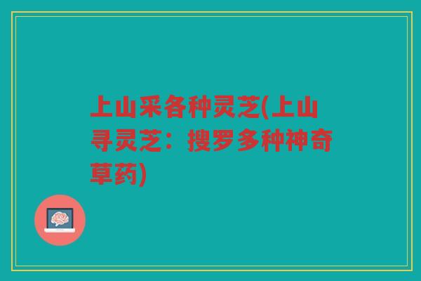 上山采各种灵芝(上山寻灵芝：搜罗多种神奇草药)