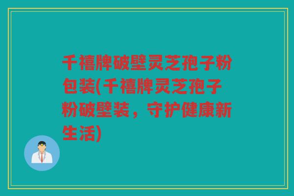 千禧牌破壁灵芝孢子粉包装(千禧牌灵芝孢子粉破壁装,守护健康新生活) 千禧牌破壁灵芝孢子粉包装(千禧牌灵芝孢子粉破壁装,守护健康新生活)