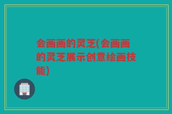 会画画的灵芝(会画画的灵芝展示创意绘画技能)