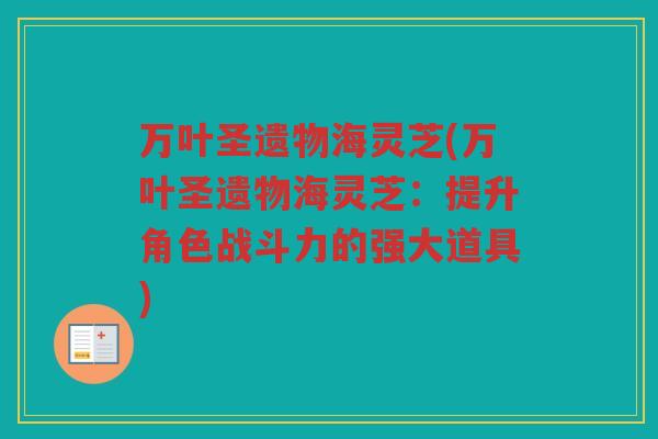万叶圣遗物海灵芝(万叶圣遗物海灵芝：提升角色战斗力的强大道具)