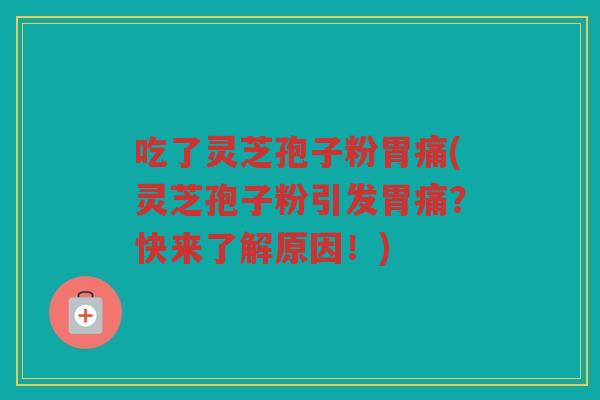 吃了灵芝孢子粉胃痛(灵芝孢子粉引发胃痛？快来了解原因！)