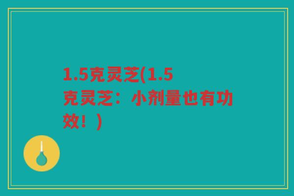 1.5克灵芝(1.5克灵芝：小剂量也有功效！)