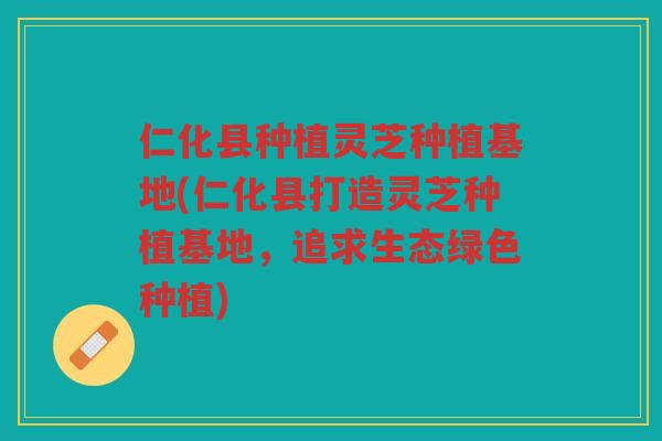 仁化县种植灵芝种植基地(仁化县打造灵芝种植基地,追求生态绿色种植) 仁化县种植灵芝种植基地(仁化县打造灵芝种植基地,追求生态绿色种植)