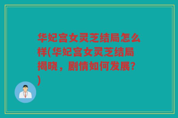 华妃宫女灵芝结局怎么样(华妃宫女灵芝结局揭晓，剧情如何发展？)